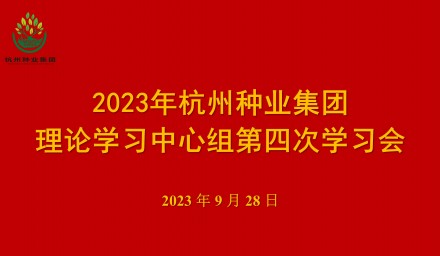 以学促干 全力奋进 杭州种业集团理论学习中心组召开第四次学习会