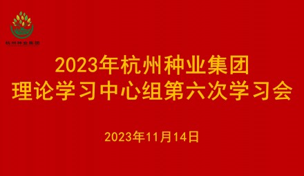 杭州种业集团理论学习中心组召开2023年第六次学习会议