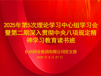 杭州种业集团召开2025年第五次理论学习中心组学习会暨第二期读书班